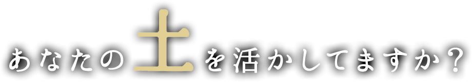 あなたの土を活かしてますか？